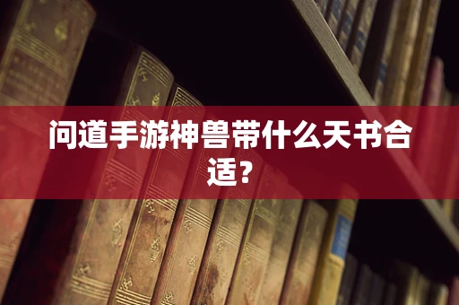 问道手游神兽带什么天书合适？