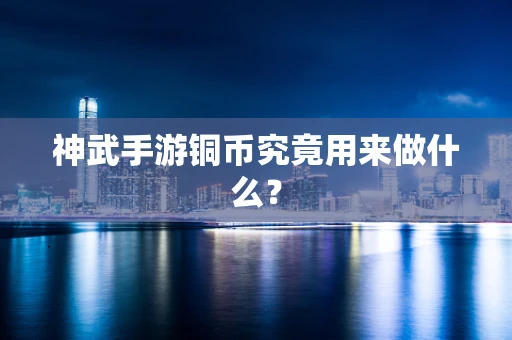 神武手游铜币究竟用来做什么？