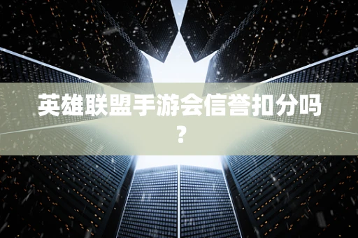 英雄联盟手游会信誉扣分吗？