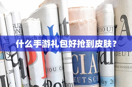 什么手游礼包好抢到皮肤？
