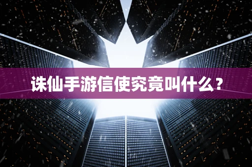 诛仙手游信使究竟叫什么？