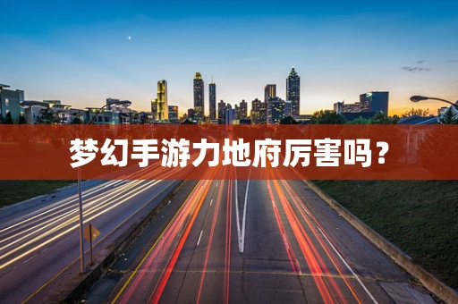 梦幻手游力地府厉害吗？