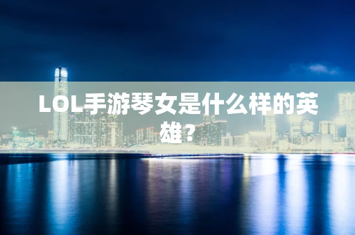 LOL手游琴女是什么样的英雄？
