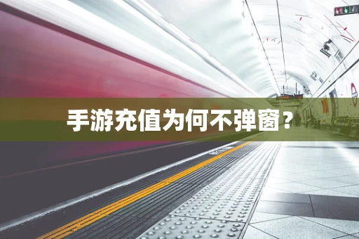 手游充值为何不弹窗？