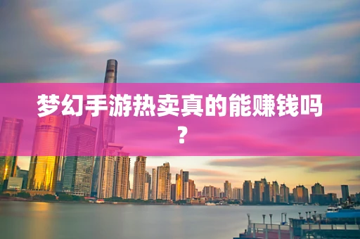 梦幻手游热卖真的能赚钱吗？