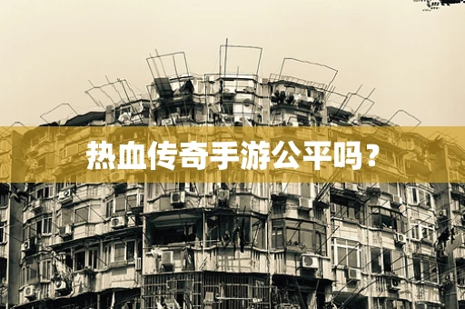 热血传奇手游公平吗？