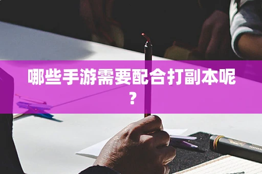哪些手游需要配合打副本呢？