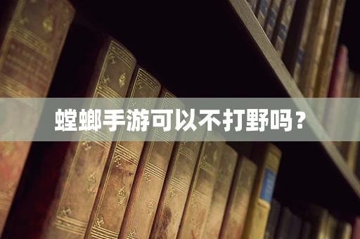 螳螂手游可以不打野吗？
