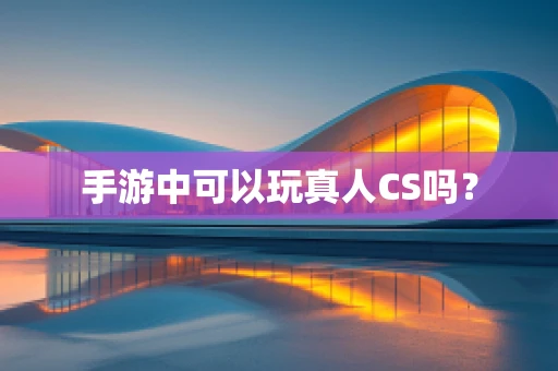 手游中可以玩真人CS吗？