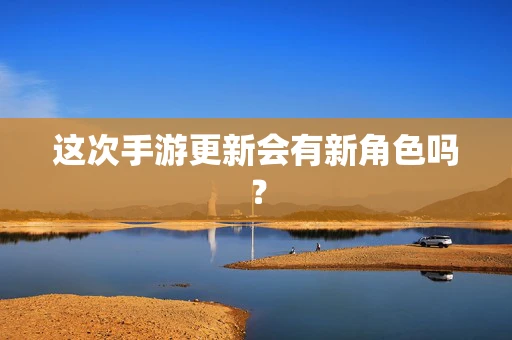 这次手游更新会有新角色吗？