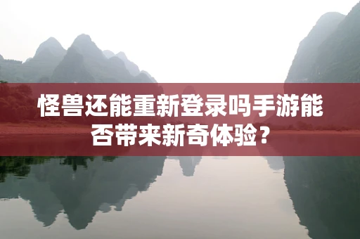 怪兽还能重新登录吗手游能否带来新奇体验？