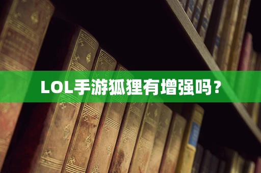 LOL手游狐狸有增强吗？