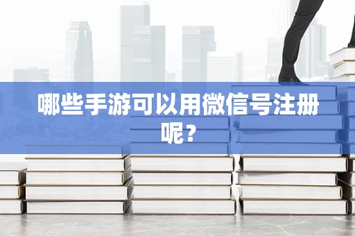 哪些手游可以用微信号注册呢？