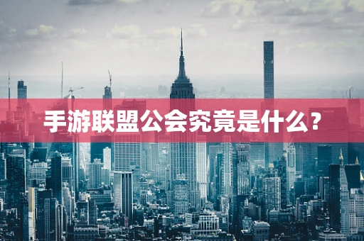 手游联盟公会究竟是什么？
