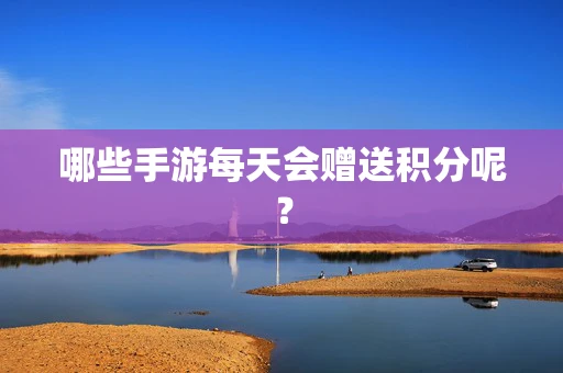 哪些手游每天会赠送积分呢？