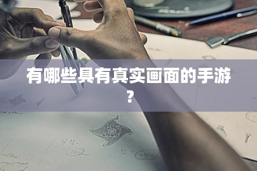 有哪些具有真实画面的手游？
