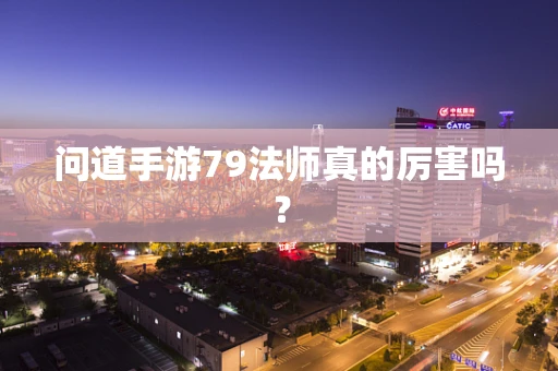 问道手游79法师真的厉害吗？
