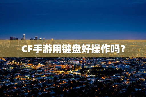 CF手游用键盘好操作吗？