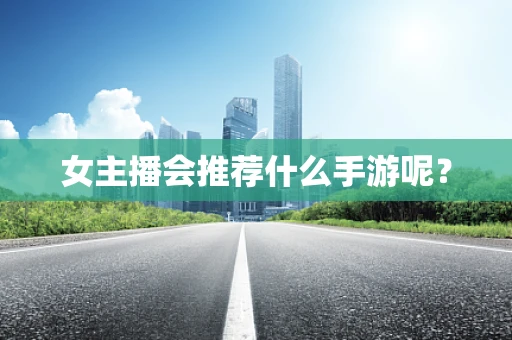 女主播会推荐什么手游呢？