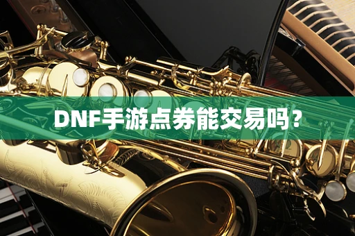 DNF手游点券能交易吗？