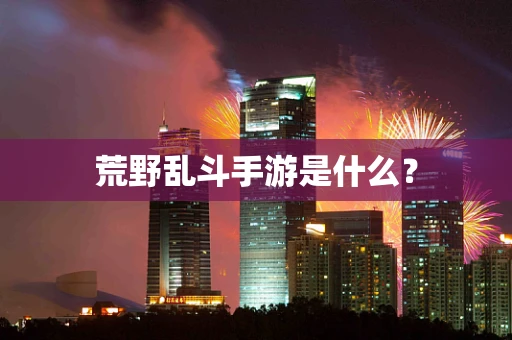 荒野乱斗手游是什么？