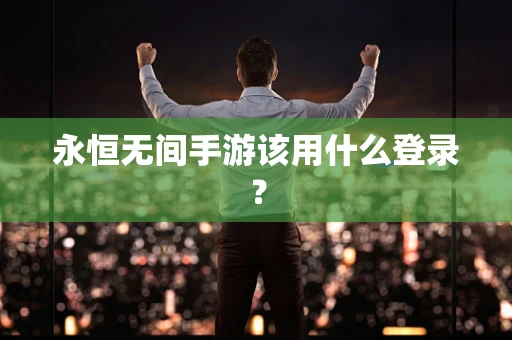 永恒无间手游该用什么登录？