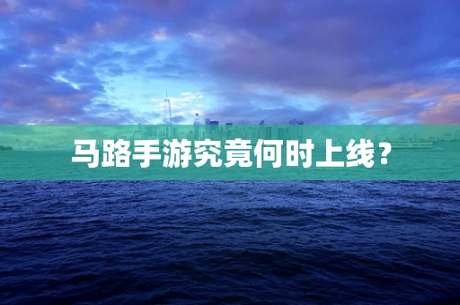 马路手游究竟何时上线？