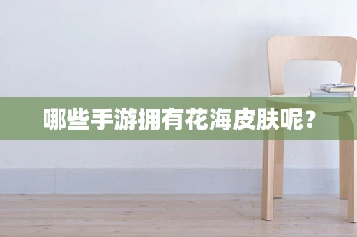 哪些手游拥有花海皮肤呢？