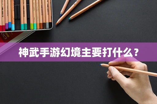 神武手游幻境主要打什么？