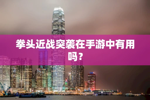 拳头近战突袭在手游中有用吗？