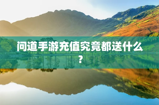 问道手游充值究竟都送什么？