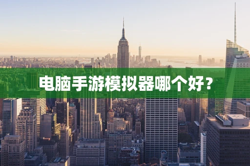 电脑手游模拟器哪个好？