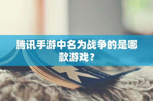 腾讯手游中名为战争的是哪款游戏？