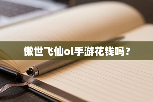 傲世飞仙ol手游花钱吗？