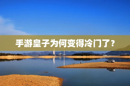 手游皇子为何变得冷门了？