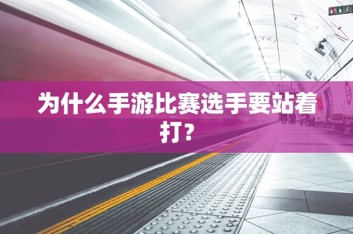 为什么手游比赛选手要站着打？