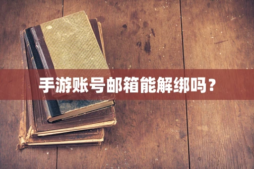手游账号邮箱能解绑吗？