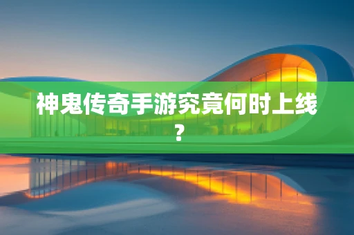 神鬼传奇手游究竟何时上线？