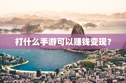 打什么手游可以赚钱变现？