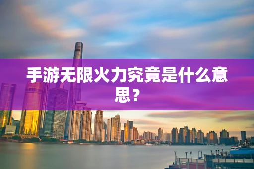 手游无限火力究竟是什么意思？