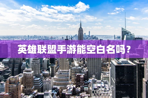 英雄联盟手游能空白名吗？