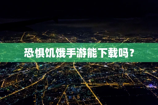 恐惧饥饿手游能下载吗？
