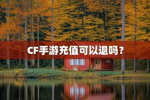 CF手游充值可以退吗？