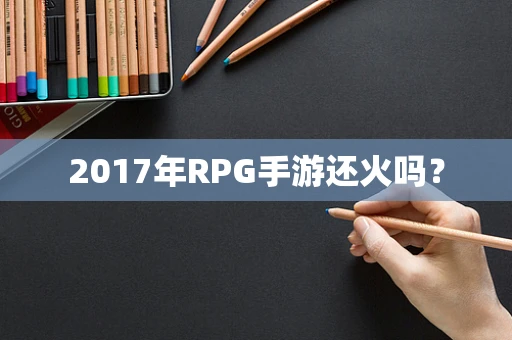 2017年RPG手游还火吗？