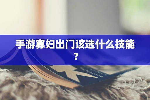 手游寡妇出门该选什么技能？