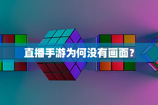 直播手游为何没有画面？