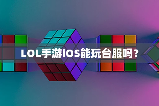 LOL手游iOS能玩台服吗？