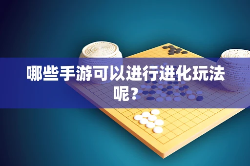哪些手游可以进行进化玩法呢？