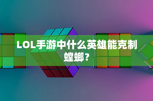 LOL手游中什么英雄能克制螳螂？