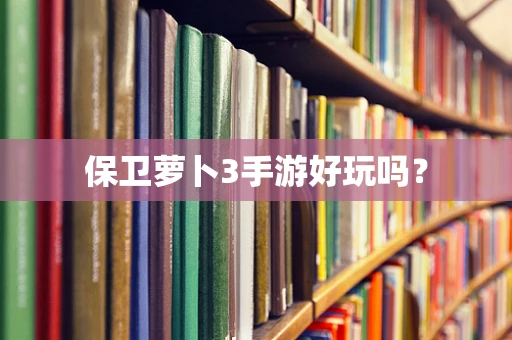 保卫萝卜3手游好玩吗？